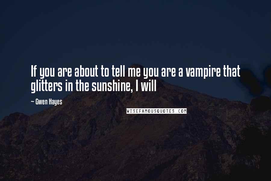 Gwen Hayes Quotes: If you are about to tell me you are a vampire that glitters in the sunshine, I will