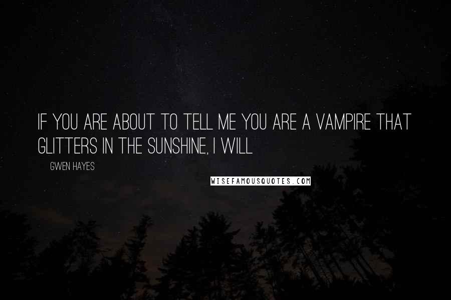 Gwen Hayes Quotes: If you are about to tell me you are a vampire that glitters in the sunshine, I will