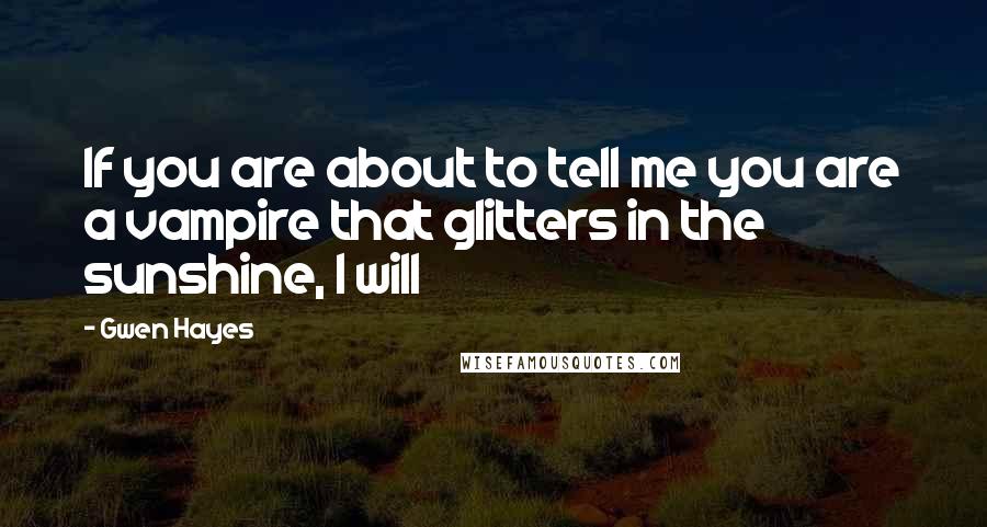 Gwen Hayes Quotes: If you are about to tell me you are a vampire that glitters in the sunshine, I will