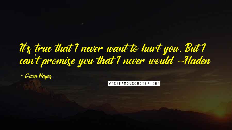 Gwen Hayes Quotes: It's true that I never want to hurt you. But I can't promise you that I never would -Haden