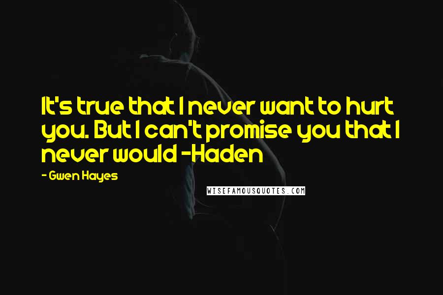 Gwen Hayes Quotes: It's true that I never want to hurt you. But I can't promise you that I never would -Haden