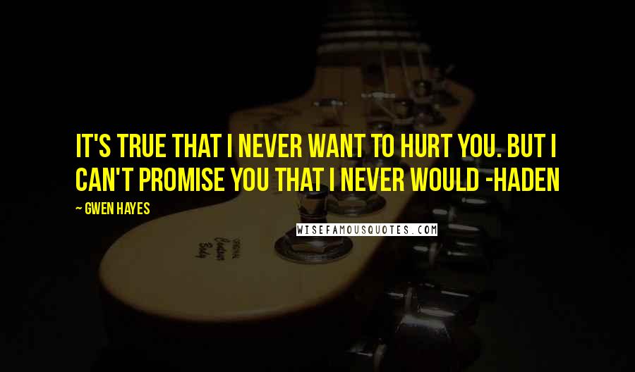Gwen Hayes Quotes: It's true that I never want to hurt you. But I can't promise you that I never would -Haden