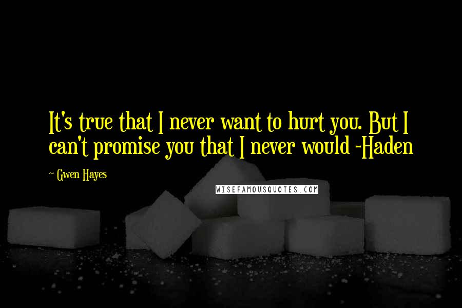 Gwen Hayes Quotes: It's true that I never want to hurt you. But I can't promise you that I never would -Haden