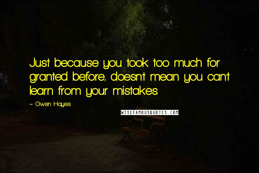 Gwen Hayes Quotes: Just because you took too much for granted before, doesn't mean you can't learn from your mistakes.