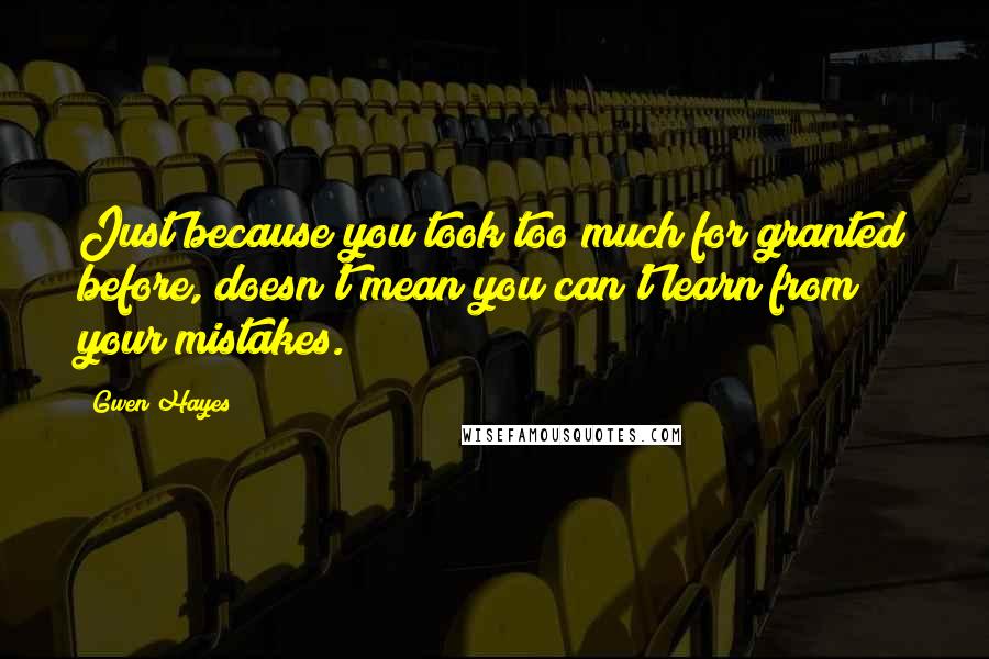 Gwen Hayes Quotes: Just because you took too much for granted before, doesn't mean you can't learn from your mistakes.