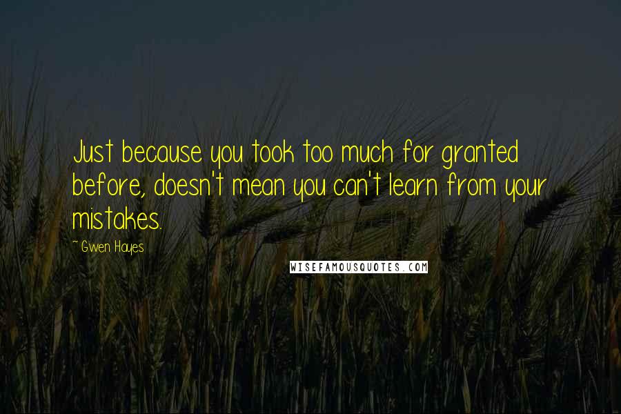 Gwen Hayes Quotes: Just because you took too much for granted before, doesn't mean you can't learn from your mistakes.