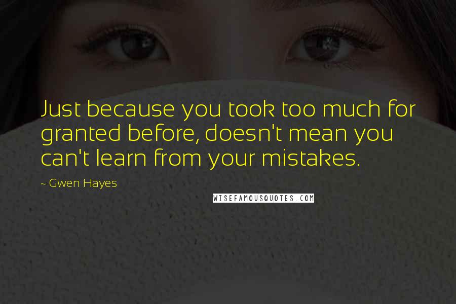 Gwen Hayes Quotes: Just because you took too much for granted before, doesn't mean you can't learn from your mistakes.