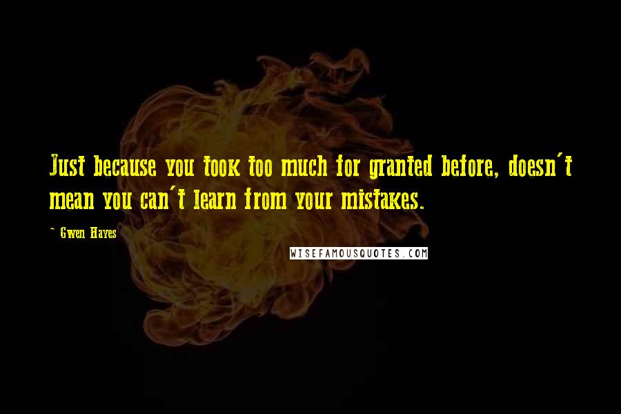 Gwen Hayes Quotes: Just because you took too much for granted before, doesn't mean you can't learn from your mistakes.