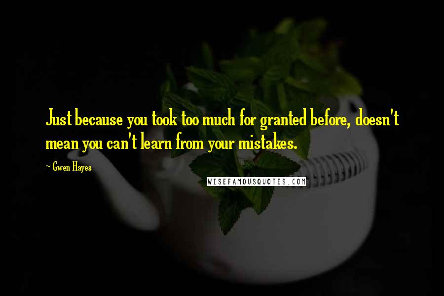 Gwen Hayes Quotes: Just because you took too much for granted before, doesn't mean you can't learn from your mistakes.