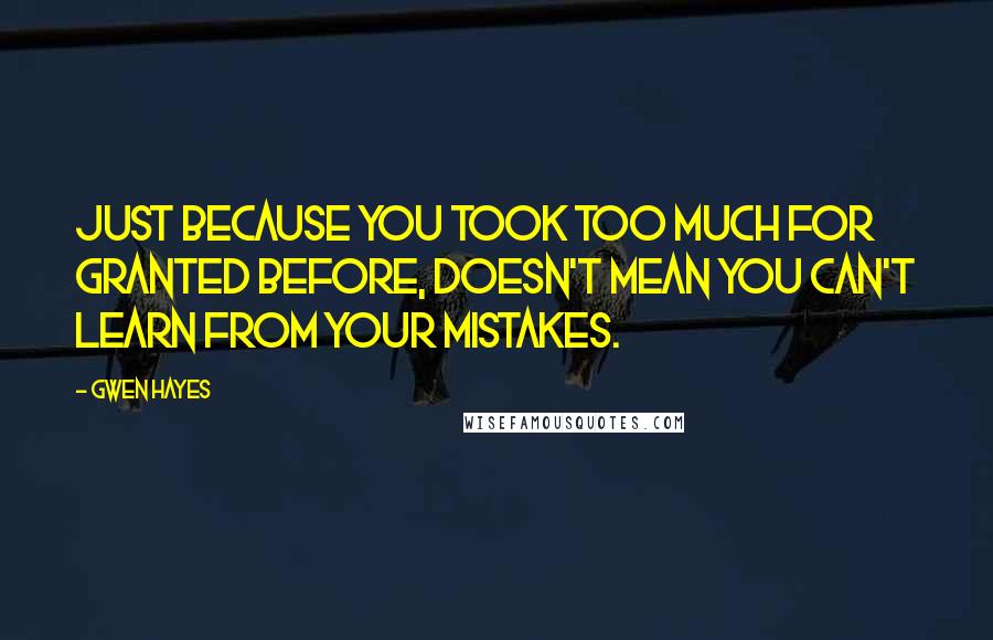 Gwen Hayes Quotes: Just because you took too much for granted before, doesn't mean you can't learn from your mistakes.