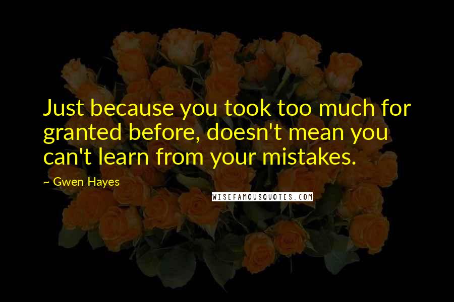 Gwen Hayes Quotes: Just because you took too much for granted before, doesn't mean you can't learn from your mistakes.