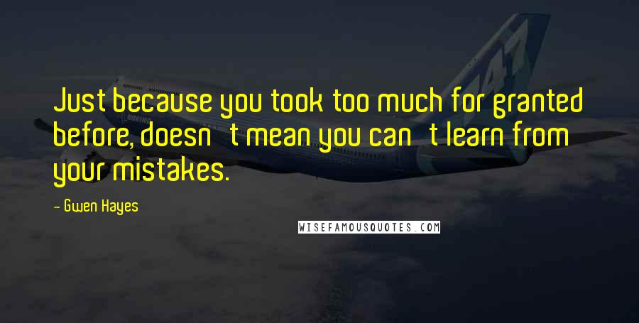 Gwen Hayes Quotes: Just because you took too much for granted before, doesn't mean you can't learn from your mistakes.