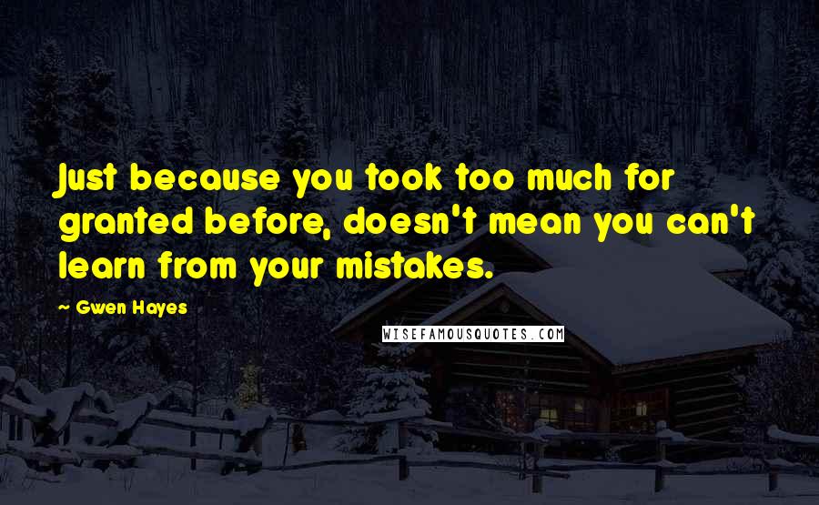 Gwen Hayes Quotes: Just because you took too much for granted before, doesn't mean you can't learn from your mistakes.