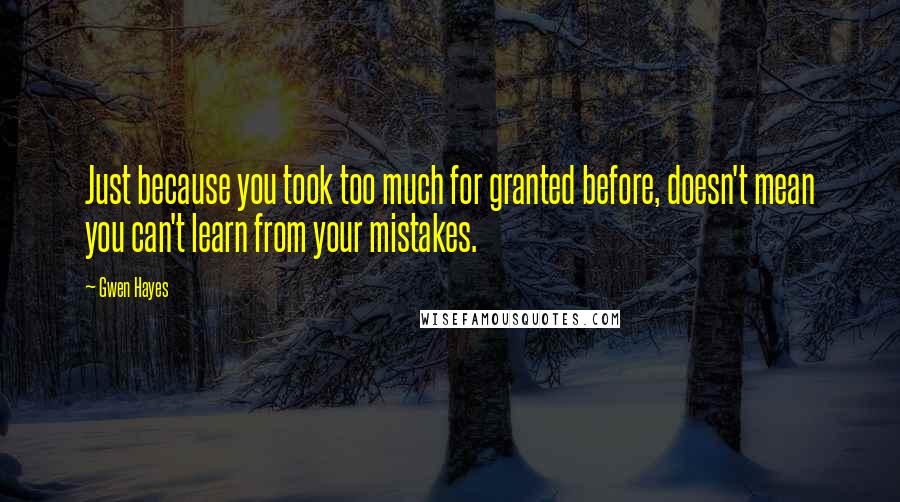 Gwen Hayes Quotes: Just because you took too much for granted before, doesn't mean you can't learn from your mistakes.