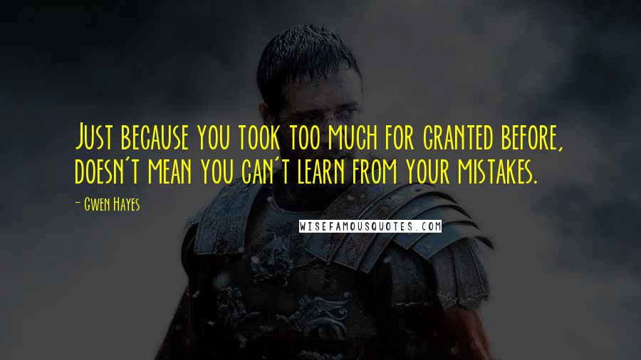 Gwen Hayes Quotes: Just because you took too much for granted before, doesn't mean you can't learn from your mistakes.