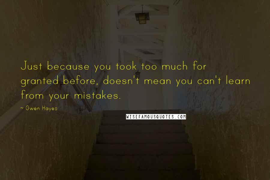 Gwen Hayes Quotes: Just because you took too much for granted before, doesn't mean you can't learn from your mistakes.