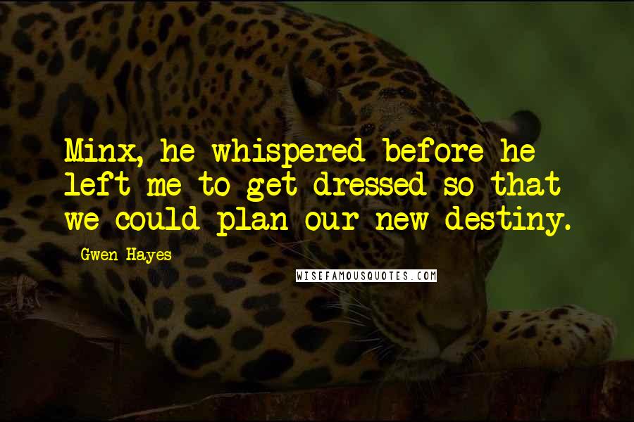 Gwen Hayes Quotes: Minx, he whispered before he left me to get dressed so that we could plan our new destiny.