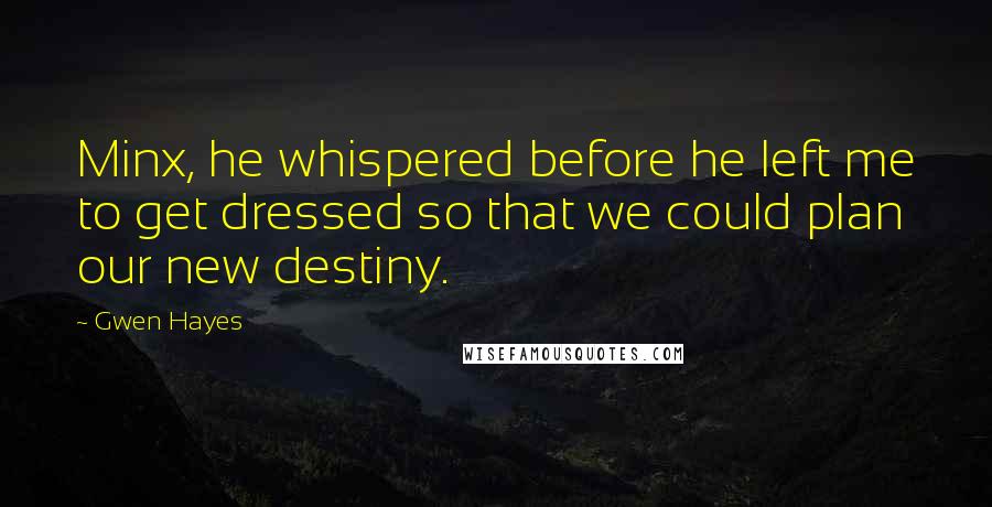 Gwen Hayes Quotes: Minx, he whispered before he left me to get dressed so that we could plan our new destiny.