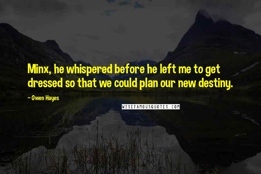 Gwen Hayes Quotes: Minx, he whispered before he left me to get dressed so that we could plan our new destiny.