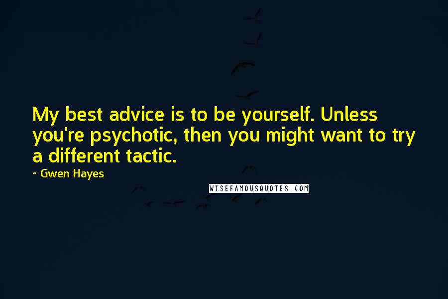 Gwen Hayes Quotes: My best advice is to be yourself. Unless you're psychotic, then you might want to try a different tactic.