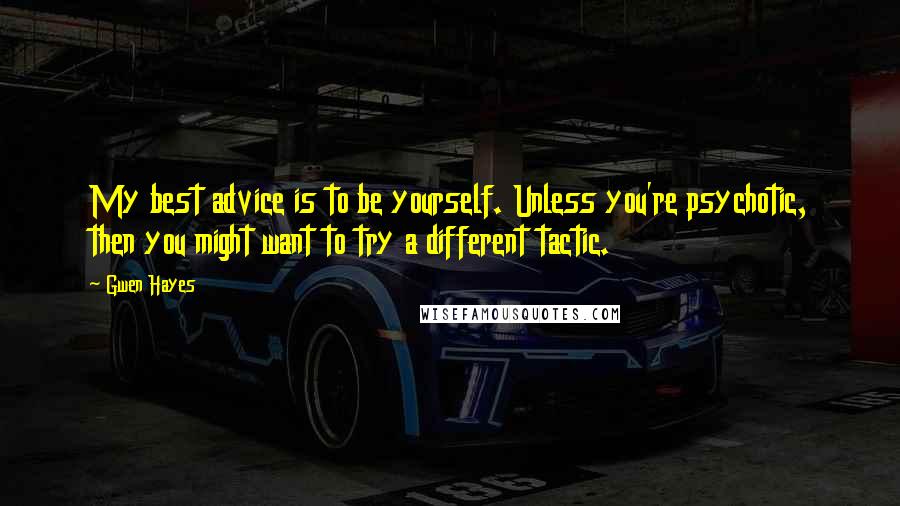 Gwen Hayes Quotes: My best advice is to be yourself. Unless you're psychotic, then you might want to try a different tactic.