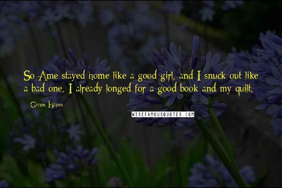 Gwen Hayes Quotes: So Ame stayed home like a good girl, and I snuck out like a bad one. I already longed for a good book and my quilt.