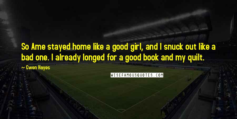 Gwen Hayes Quotes: So Ame stayed home like a good girl, and I snuck out like a bad one. I already longed for a good book and my quilt.