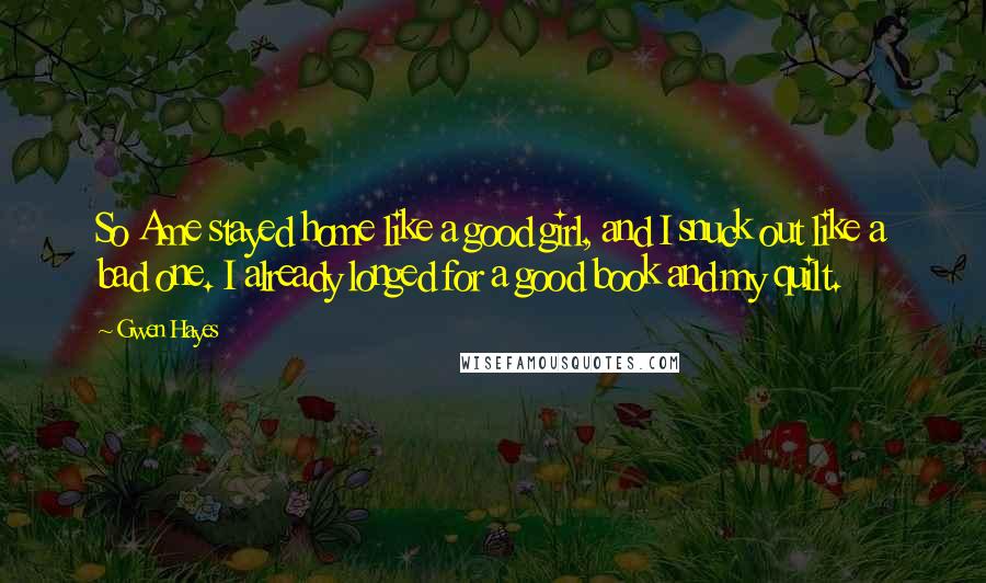 Gwen Hayes Quotes: So Ame stayed home like a good girl, and I snuck out like a bad one. I already longed for a good book and my quilt.