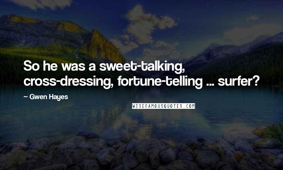 Gwen Hayes Quotes: So he was a sweet-talking, cross-dressing, fortune-telling ... surfer?
