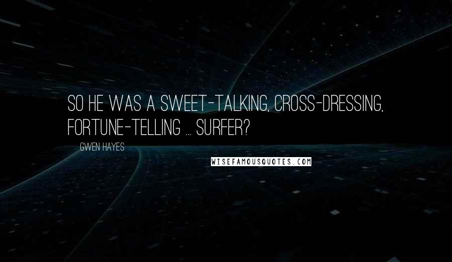 Gwen Hayes Quotes: So he was a sweet-talking, cross-dressing, fortune-telling ... surfer?