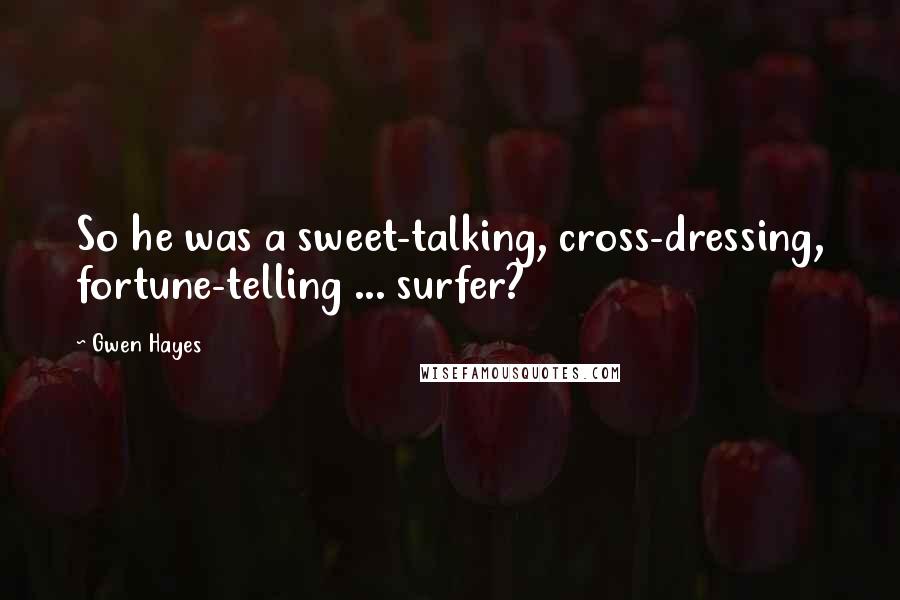 Gwen Hayes Quotes: So he was a sweet-talking, cross-dressing, fortune-telling ... surfer?