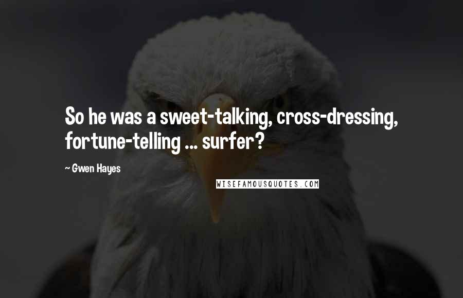 Gwen Hayes Quotes: So he was a sweet-talking, cross-dressing, fortune-telling ... surfer?