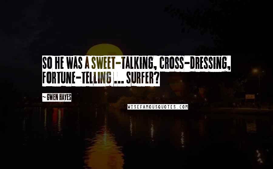 Gwen Hayes Quotes: So he was a sweet-talking, cross-dressing, fortune-telling ... surfer?