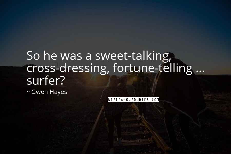 Gwen Hayes Quotes: So he was a sweet-talking, cross-dressing, fortune-telling ... surfer?