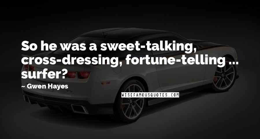 Gwen Hayes Quotes: So he was a sweet-talking, cross-dressing, fortune-telling ... surfer?
