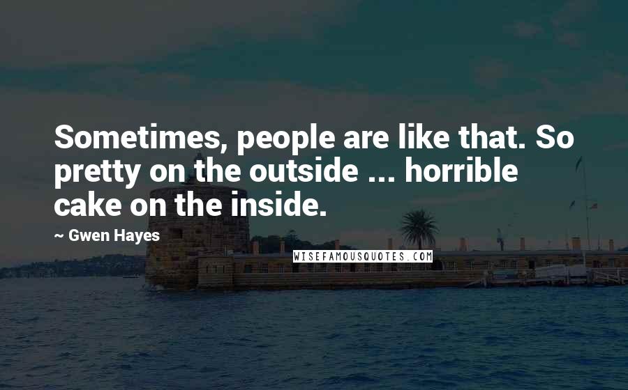 Gwen Hayes Quotes: Sometimes, people are like that. So pretty on the outside ... horrible cake on the inside.