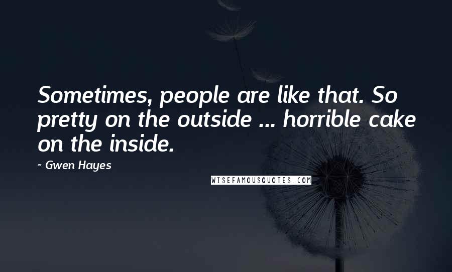 Gwen Hayes Quotes: Sometimes, people are like that. So pretty on the outside ... horrible cake on the inside.