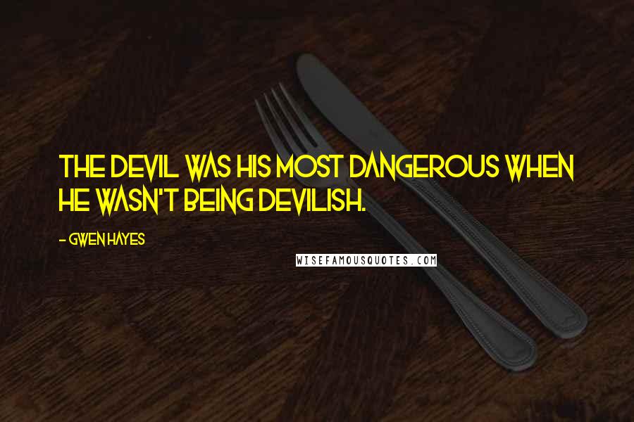 Gwen Hayes Quotes: The devil was his most dangerous when he wasn't being devilish.