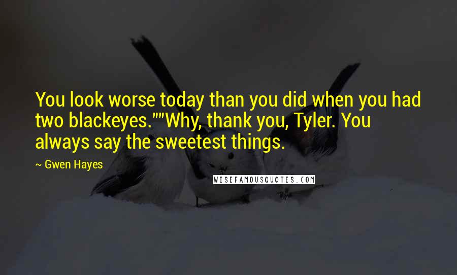 Gwen Hayes Quotes: You look worse today than you did when you had two blackeyes.""Why, thank you, Tyler. You always say the sweetest things.