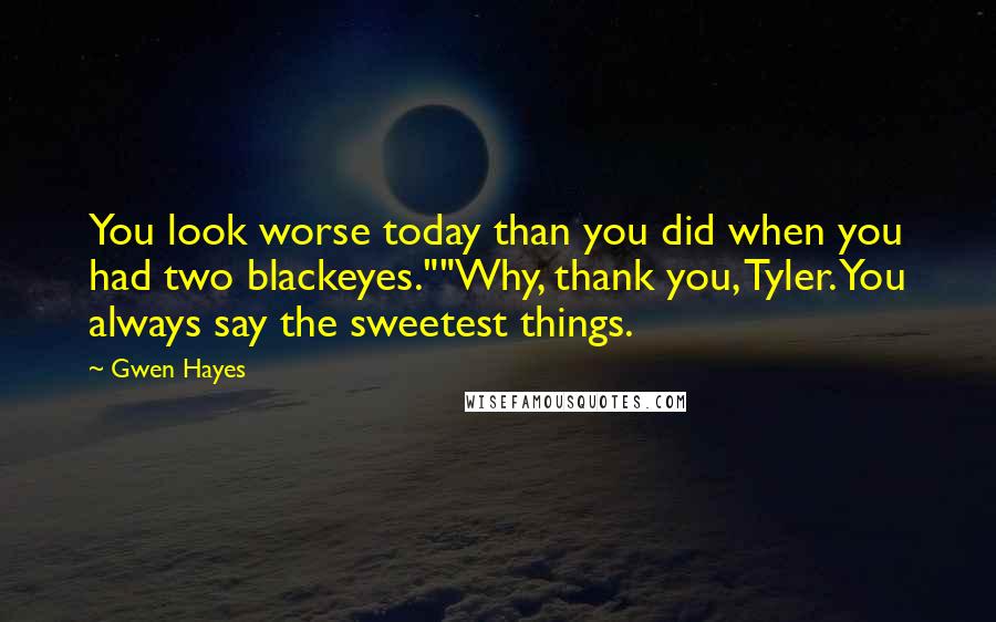 Gwen Hayes Quotes: You look worse today than you did when you had two blackeyes.""Why, thank you, Tyler. You always say the sweetest things.