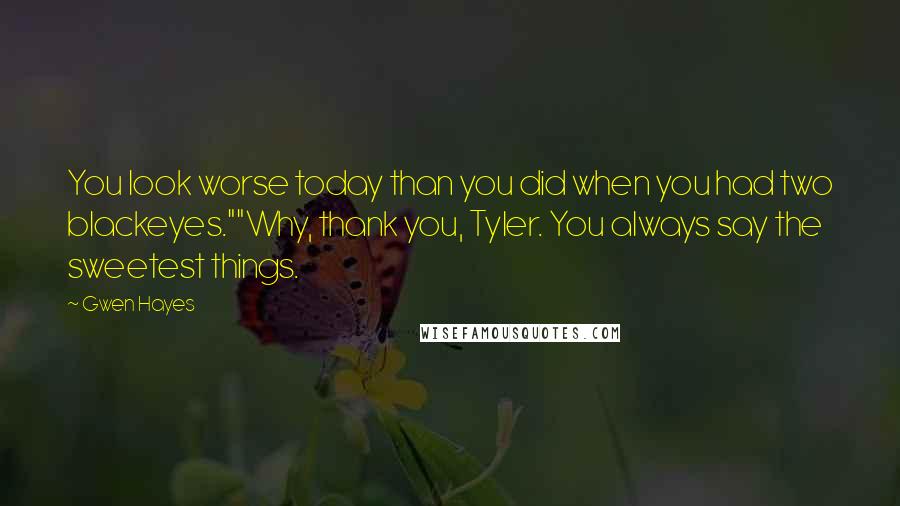 Gwen Hayes Quotes: You look worse today than you did when you had two blackeyes.""Why, thank you, Tyler. You always say the sweetest things.