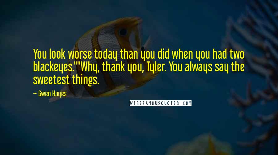 Gwen Hayes Quotes: You look worse today than you did when you had two blackeyes.""Why, thank you, Tyler. You always say the sweetest things.