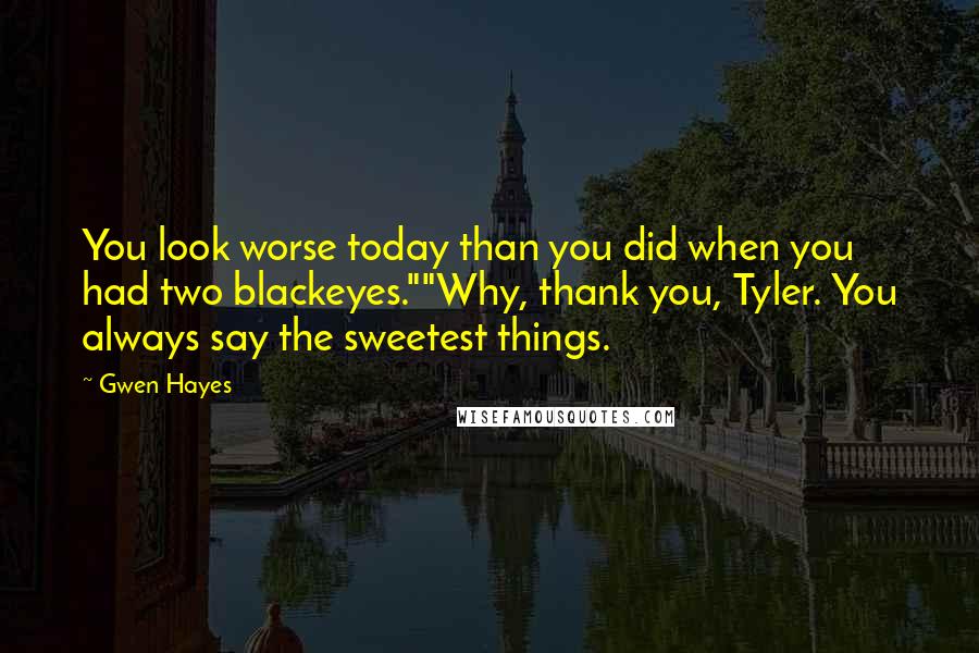 Gwen Hayes Quotes: You look worse today than you did when you had two blackeyes.""Why, thank you, Tyler. You always say the sweetest things.