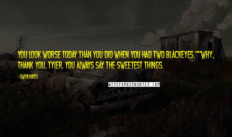 Gwen Hayes Quotes: You look worse today than you did when you had two blackeyes.""Why, thank you, Tyler. You always say the sweetest things.