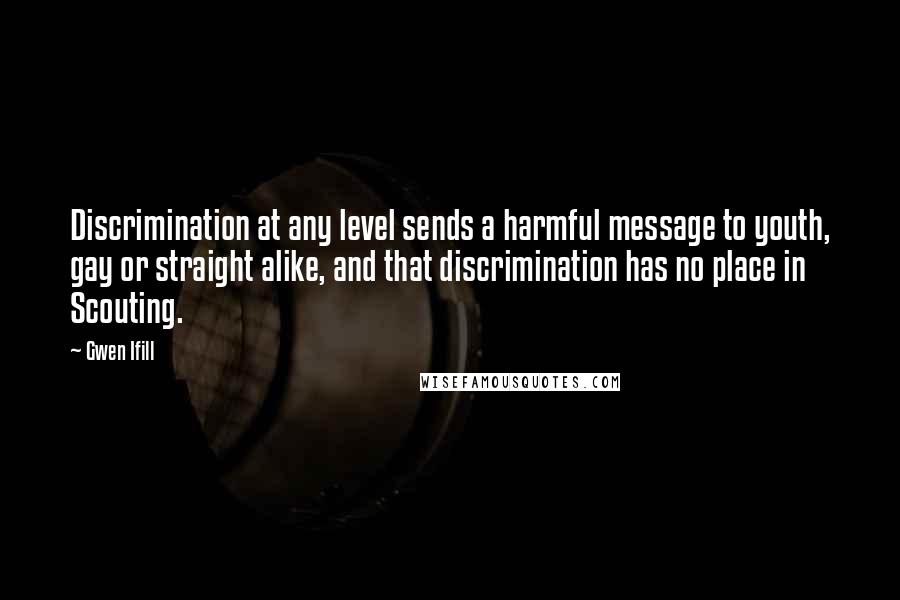 Gwen Ifill Quotes: Discrimination at any level sends a harmful message to youth, gay or straight alike, and that discrimination has no place in Scouting.