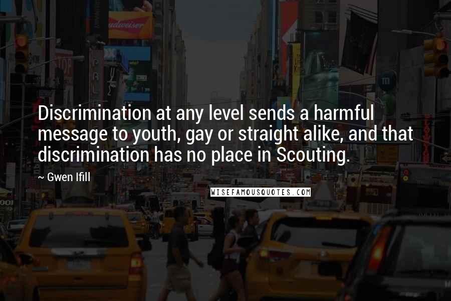 Gwen Ifill Quotes: Discrimination at any level sends a harmful message to youth, gay or straight alike, and that discrimination has no place in Scouting.