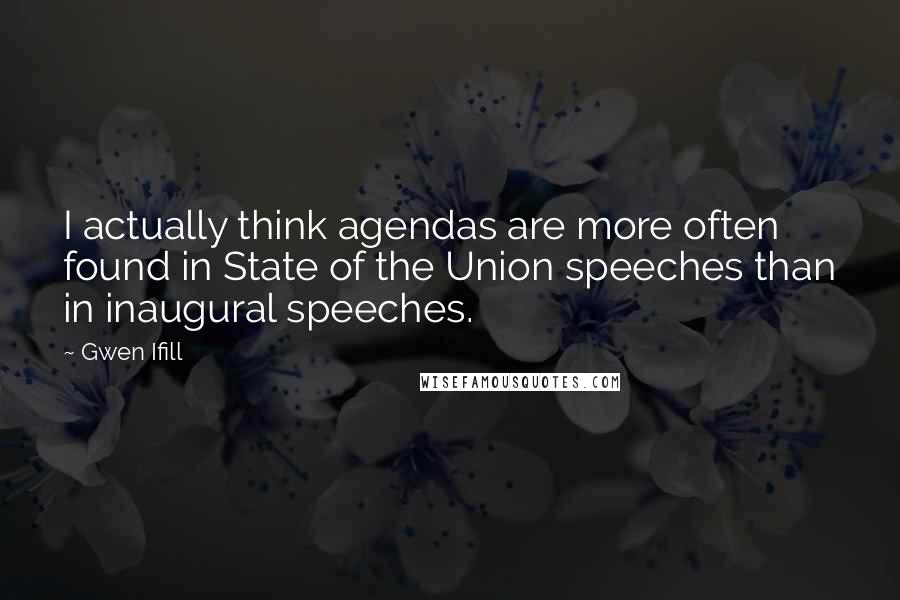 Gwen Ifill Quotes: I actually think agendas are more often found in State of the Union speeches than in inaugural speeches.