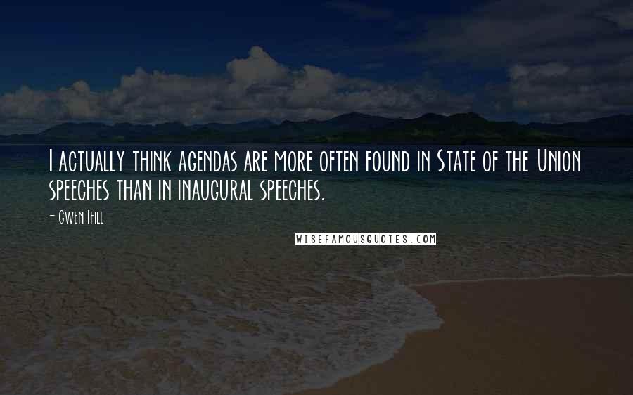 Gwen Ifill Quotes: I actually think agendas are more often found in State of the Union speeches than in inaugural speeches.