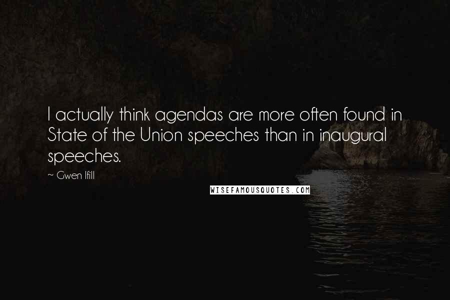Gwen Ifill Quotes: I actually think agendas are more often found in State of the Union speeches than in inaugural speeches.