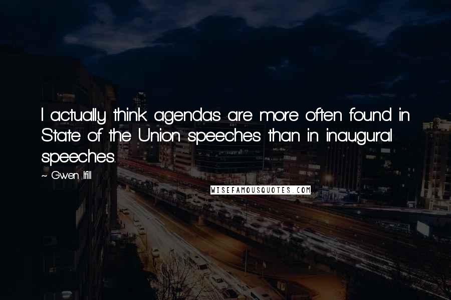 Gwen Ifill Quotes: I actually think agendas are more often found in State of the Union speeches than in inaugural speeches.